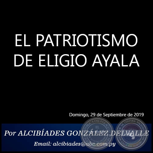 EL PATRIOTISMO DE ELIGIO AYALA - Por ALCIBÍADES GONZÁLEZ DELVALLE - Domingo, 29 de Septiembre de 2019